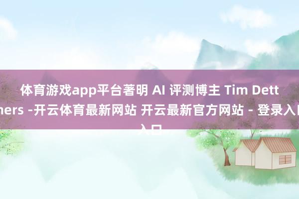 体育游戏app平台著明 AI 评测博主 Tim Dettmers -开云体育最新网站 开云最新官方网站 - 登录入口