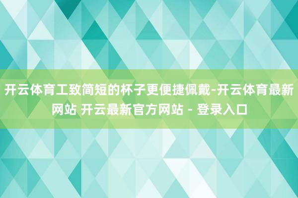 开云体育工致简短的杯子更便捷佩戴-开云体育最新网站 开云最新官方网站 - 登录入口