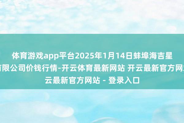 体育游戏app平台2025年1月14日蚌埠海吉星农家具物流有限公司价钱行情-开云体育最新网站 开云最新官方网站 - 登录入口