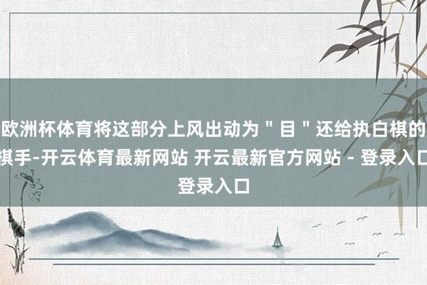 欧洲杯体育将这部分上风出动为＂目＂还给执白棋的棋手-开云体育最新网站 开云最新官方网站 - 登录入口