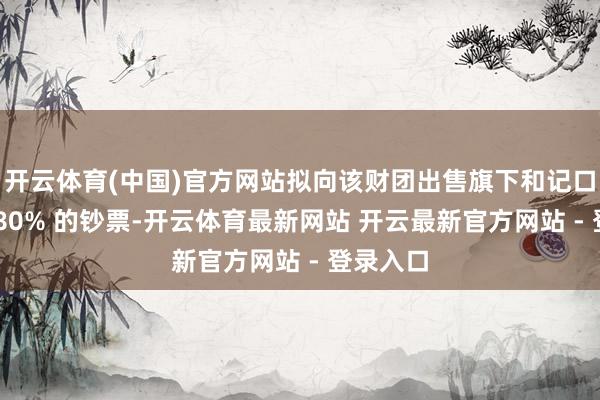 开云体育(中国)官方网站拟向该财团出售旗下和记口岸集团 80% 的钞票-开云体育最新网站 开云最新官方网站 - 登录入口