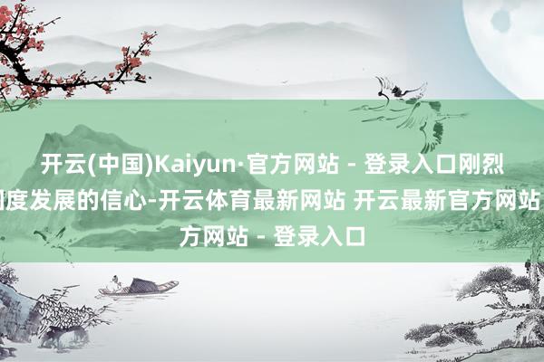 开云(中国)Kaiyun·官方网站 - 登录入口刚烈对香港和国度发展的信心-开云体育最新网站 开云最新官方网站 - 登录入口