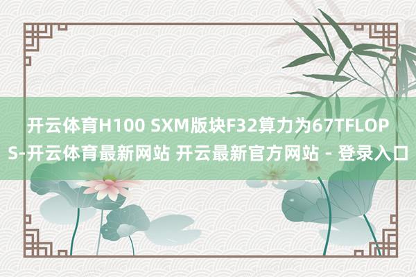 开云体育H100 SXM版块F32算力为67TFLOPS-开云体育最新网站 开云最新官方网站 - 登录入口