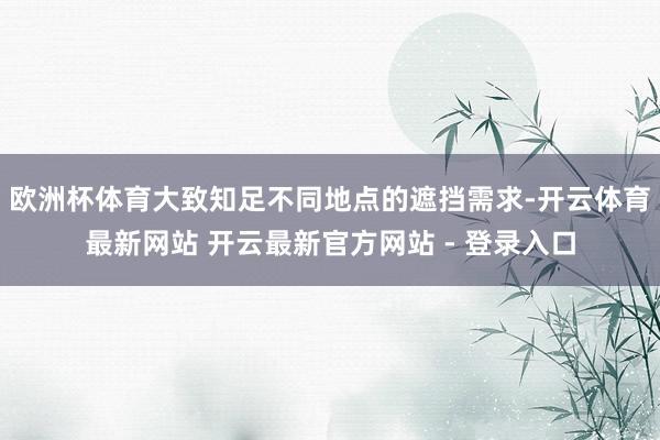 欧洲杯体育大致知足不同地点的遮挡需求-开云体育最新网站 开云最新官方网站 - 登录入口