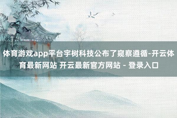 体育游戏app平台宇树科技公布了窥察遵循-开云体育最新网站 开云最新官方网站 - 登录入口
