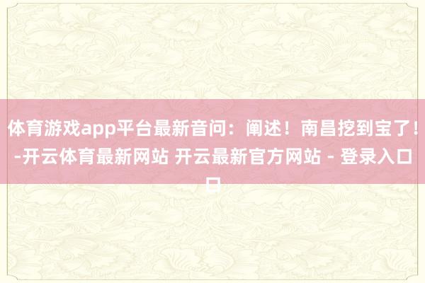 体育游戏app平台最新音问：阐述！南昌挖到宝了！-开云体育最新网站 开云最新官方网站 - 登录入口