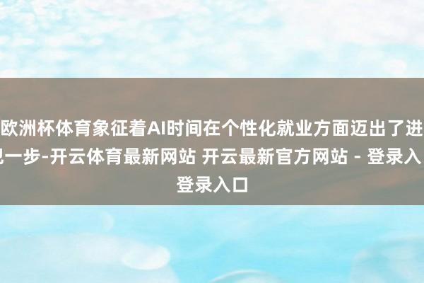 欧洲杯体育象征着AI时间在个性化就业方面迈出了进犯一步-开云体育最新网站 开云最新官方网站 - 登录入口