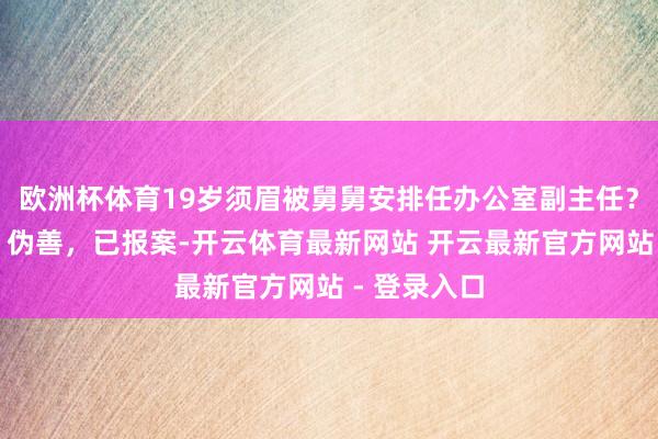 欧洲杯体育19岁须眉被舅舅安排任办公室副主任？水电九局：伪善，已报案-开云体育最新网站 开云最新官方网站 - 登录入口