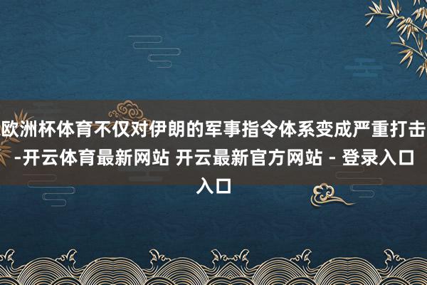 欧洲杯体育不仅对伊朗的军事指令体系变成严重打击-开云体育最新网站 开云最新官方网站 - 登录入口