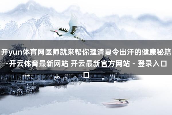 开yun体育网医师就来帮你理清夏令出汗的健康秘籍-开云体育最新网站 开云最新官方网站 - 登录入口