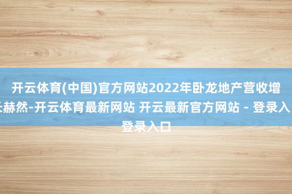 开云体育(中国)官方网站2022年卧龙地产营收增长赫然-开云体育最新网站 开云最新官方网站 - 登录入口