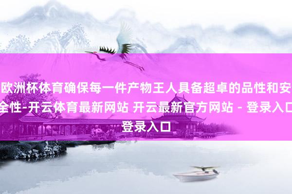 欧洲杯体育确保每一件产物王人具备超卓的品性和安全性-开云体育最新网站 开云最新官方网站 - 登录入口