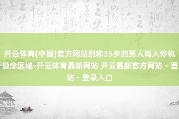 开云体育(中国)官方网站别称35岁的男人闯入停机坪滑行说念区域-开云体育最新网站 开云最新官方网站 - 登录入口