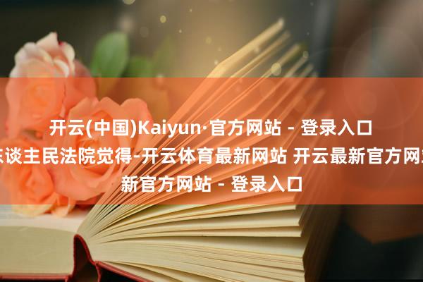 开云(中国)Kaiyun·官方网站 - 登录入口　　南昌市中级东谈主民法院觉得-开云体育最新网站 开云最新官方网站 - 登录入口