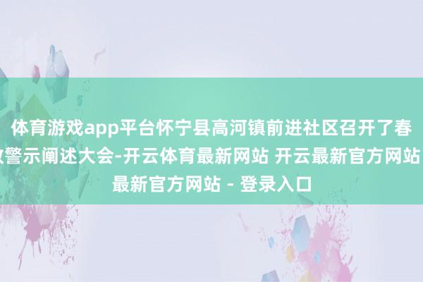 体育游戏app平台怀宁县高河镇前进社区召开了春节节前廉政警示阐述大会-开云体育最新网站 开云最新官方网站 - 登录入口