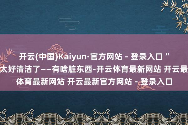开云(中国)Kaiyun·官方网站 - 登录入口“滑熘溜”的地铁座位可太好清洁了——有啥脏东西-开云体育最新网站 开云最新官方网站 - 登录入口