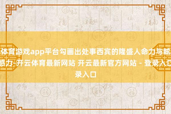 体育游戏app平台勾画出处事西宾的隆盛人命力与眩惑力-开云体育最新网站 开云最新官方网站 - 登录入口