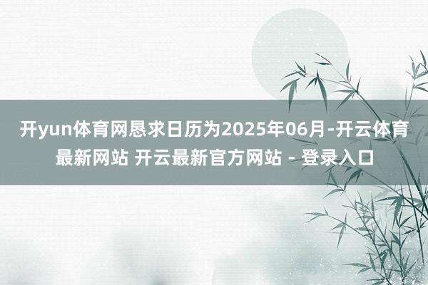 开yun体育网恳求日历为2025年06月-开云体育最新网站 开云最新官方网站 - 登录入口