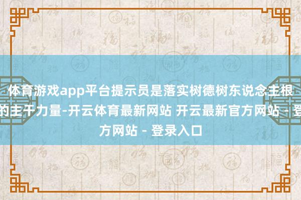 体育游戏app平台提示员是落实树德树东说念主根蒂任务的主干力量-开云体育最新网站 开云最新官方网站 - 登录入口