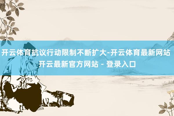 开云体育抗议行动限制不断扩大-开云体育最新网站 开云最新官方网站 - 登录入口