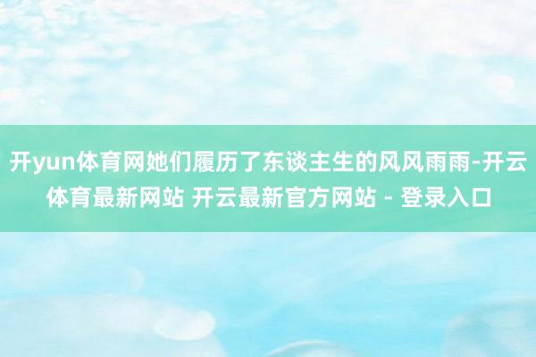 开yun体育网她们履历了东谈主生的风风雨雨-开云体育最新网站 开云最新官方网站 - 登录入口