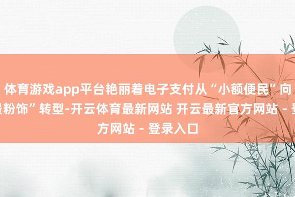 体育游戏app平台艳丽着电子支付从“小额便民”向“全场景粉饰”转型-开云体育最新网站 开云最新官方网站 - 登录入口