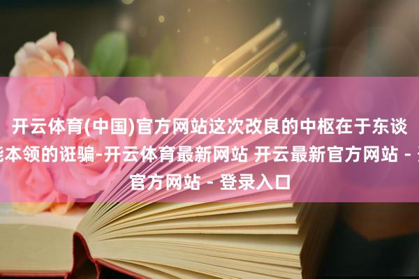 开云体育(中国)官方网站这次改良的中枢在于东谈主工智能本领的诳骗-开云体育最新网站 开云最新官方网站 - 登录入口
