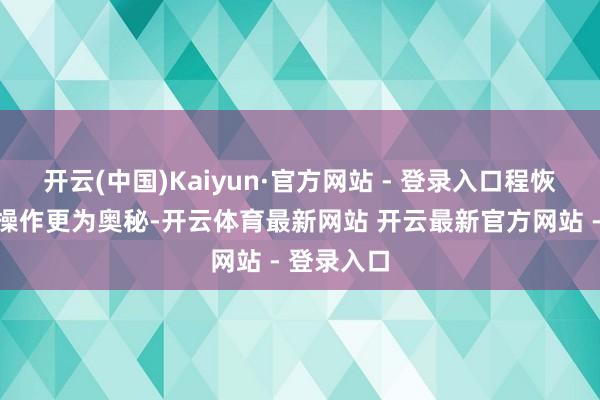 开云(中国)Kaiyun·官方网站 - 登录入口程恢出狱后的操作更为奥秘-开云体育最新网站 开云最新官方网站 - 登录入口