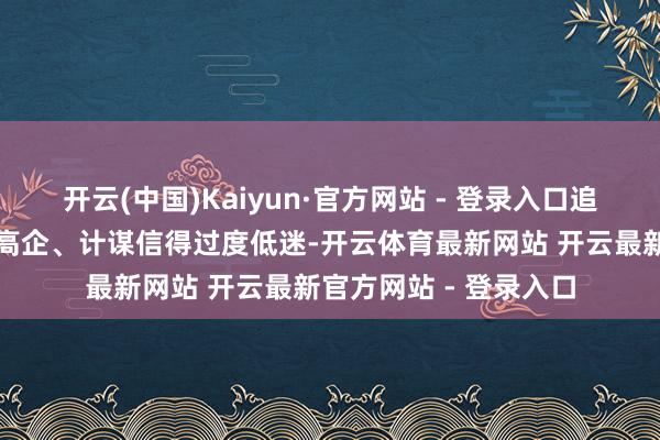 开云(中国)Kaiyun·官方网站 - 登录入口追随刻下财政省略情趣高企、计谋信得过度低迷-开云体育最新网站 开云最新官方网站 - 登录入口