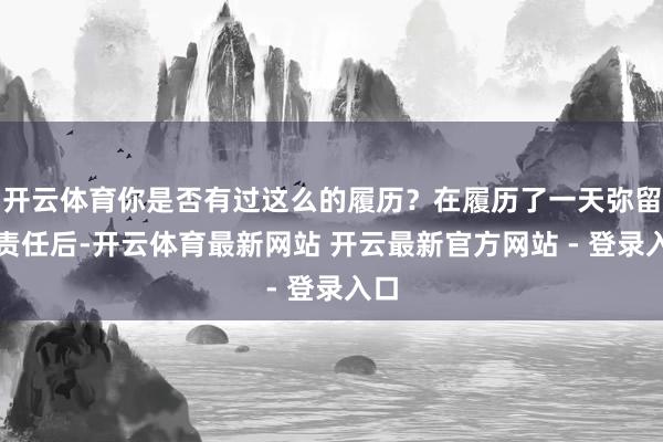 开云体育你是否有过这么的履历？在履历了一天弥留的责任后-开云体育最新网站 开云最新官方网站 - 登录入口