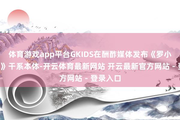 体育游戏app平台GKIDS在酬酢媒体发布《罗小黑战记2》干系本体-开云体育最新网站 开云最新官方网站 - 登录入口