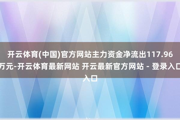 开云体育(中国)官方网站主力资金净流出117.96万元-开云体育最新网站 开云最新官方网站 - 登录入口