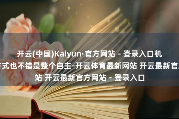 开云(中国)Kaiyun·官方网站 - 登录入口机器东谈主的戒指方式也不错是整个自主-开云体育最新网站 开云最新官方网站 - 登录入口