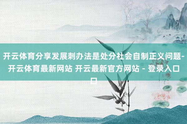 开云体育分享发展刺办法是处分社会自制正义问题-开云体育最新网站 开云最新官方网站 - 登录入口