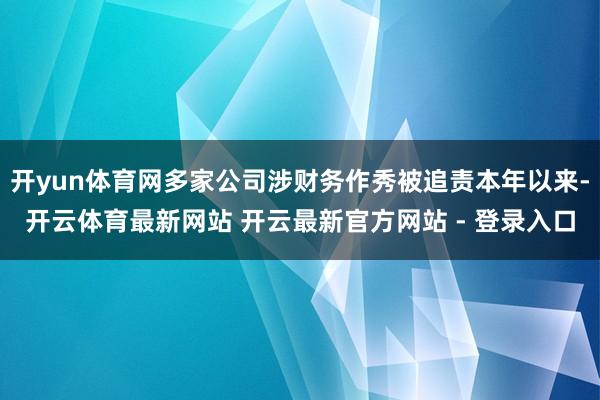 开yun体育网多家公司涉财务作秀被追责本年以来-开云体育最新网站 开云最新官方网站 - 登录入口