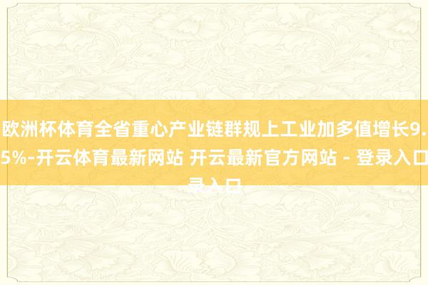 欧洲杯体育全省重心产业链群规上工业加多值增长9.5%-开云体育最新网站 开云最新官方网站 - 登录入口