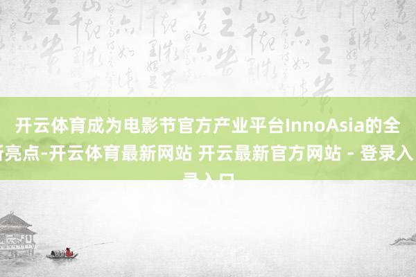 开云体育成为电影节官方产业平台InnoAsia的全新亮点-开云体育最新网站 开云最新官方网站 - 登录入口