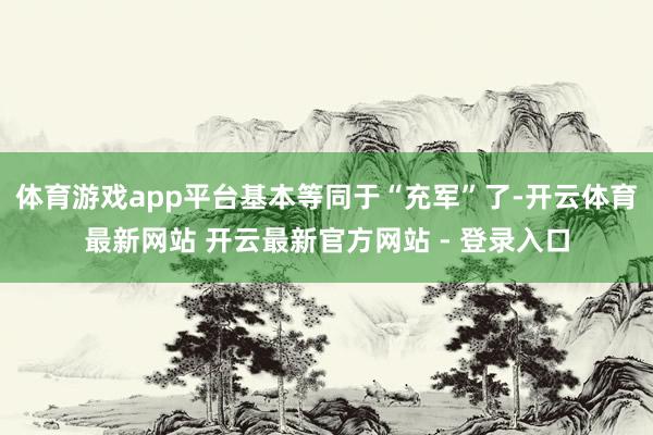 体育游戏app平台基本等同于“充军”了-开云体育最新网站 开云最新官方网站 - 登录入口