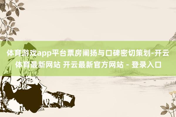 体育游戏app平台　　票房阐扬与口碑密切策划-开云体育最新网站 开云最新官方网站 - 登录入口