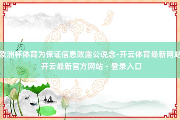 欧洲杯体育为保证信息败露公说念-开云体育最新网站 开云最新官方网站 - 登录入口