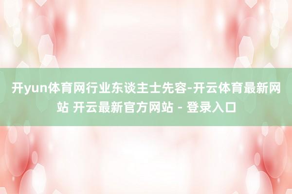 开yun体育网　　行业东谈主士先容-开云体育最新网站 开云最新官方网站 - 登录入口