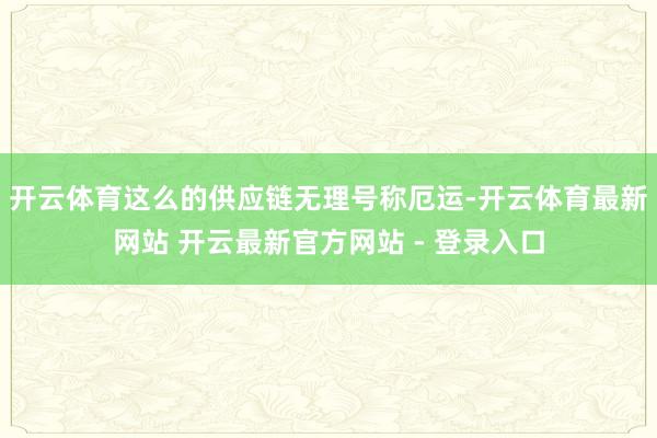 开云体育这么的供应链无理号称厄运-开云体育最新网站 开云最新官方网站 - 登录入口