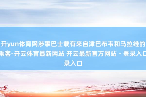 开yun体育网涉事巴士载有来自津巴布韦和马拉维的乘客-开云体育最新网站 开云最新官方网站 - 登录入口
