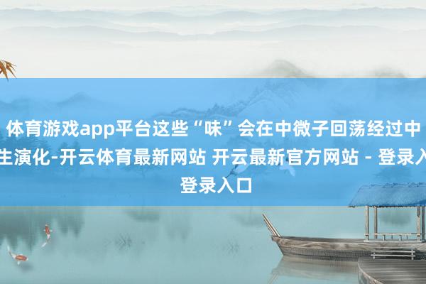 体育游戏app平台这些“味”会在中微子回荡经过中发生演化-开云体育最新网站 开云最新官方网站 - 登录入口