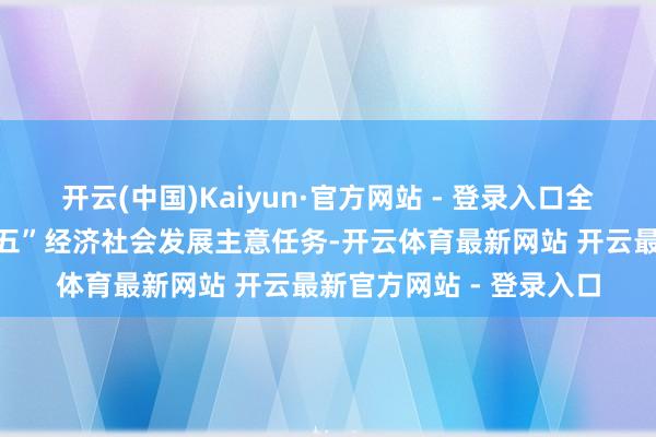 开云(中国)Kaiyun·官方网站 - 登录入口全力完成好全年和“十四五”经济社会发展主意任务-开云体育最新网站 开云最新官方网站 - 登录入口