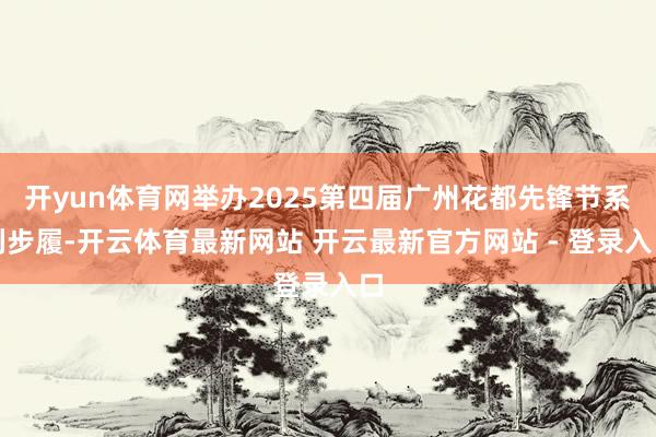开yun体育网举办2025第四届广州花都先锋节系列步履-开云体育最新网站 开云最新官方网站 - 登录入口