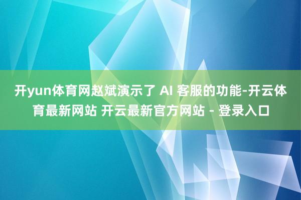 开yun体育网赵斌演示了 AI 客服的功能-开云体育最新网站 开云最新官方网站 - 登录入口
