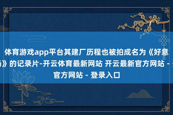 体育游戏app平台其建厂历程也被拍成名为《好意思国工场》的记录片-开云体育最新网站 开云最新官方网站 - 登录入口