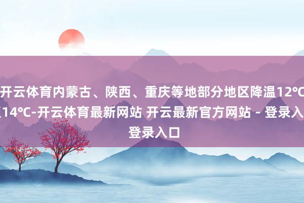 开云体育内蒙古、陕西、重庆等地部分地区降温12℃至14℃-开云体育最新网站 开云最新官方网站 - 登录入口