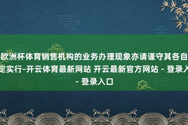 欧洲杯体育销售机构的业务办理现象亦请谨守其各自限定实行-开云体育最新网站 开云最新官方网站 - 登录入口